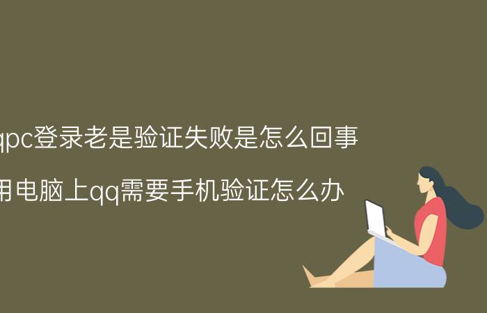 qqpc登录老是验证失败是怎么回事 用电脑上qq需要手机验证怎么办？